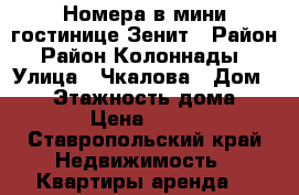 Номера в мини-гостинице Зенит › Район ­ Район Колоннады  › Улица ­ Чкалова › Дом ­ 17 › Этажность дома ­ 2 › Цена ­ 600 - Ставропольский край Недвижимость » Квартиры аренда   